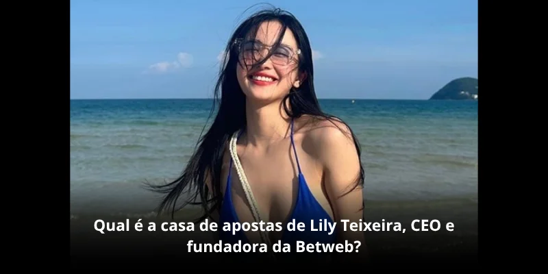 Lily Teixeira – CEO e fundadora da Betweb 2 Qual é a casa de apostas de Lily Teixeira, CEO e fundadora da Betweb?