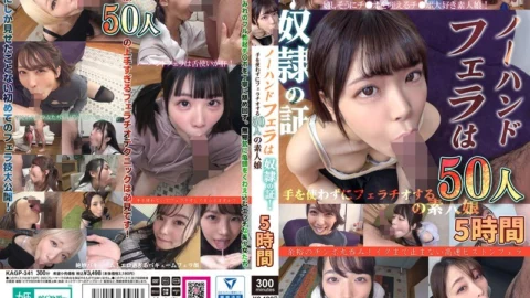 KAGP-341 No-hands blowjob is proof of slavery! 50 amateur girls giving blowjobs without using their hands 5 hours