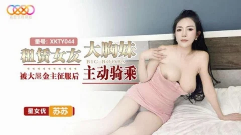XKTY044: Renting a Big-Breasted Girlfriend – After Being Conquered by a Massive-Cocked Sugar Daddy, She Actively Rides – Su Su